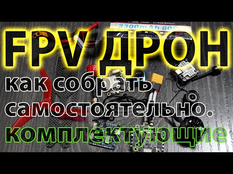 ИЗ ЧЕГО СОСТОИТ FPV ДРОН? КАК СОЗДАТЬ САМОСБОР? ВЫБОР КОМПЛЕКТУЮЩИХ.