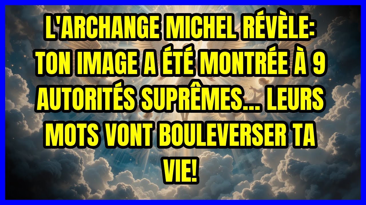 L'ARCHANGE MICHEL RÉVÈLE: TON IMAGE A ÉTÉ MONTRÉE À 9 AUTORITÉS SUPRÊMES... LEURS MOTS VONT BOULE...