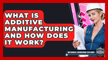 What Is Additive Manufacturing And How Does It Work? - Mechanical Engineering Explained