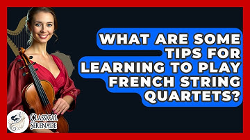 What Are Some Tips For Learning To Play French String Quartets? - Classical Serenade