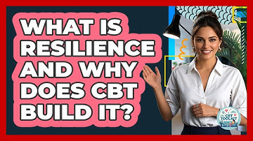 What Is Resilience And Why Does CBT Build It? - CBT Toolkit