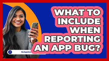 What to Include When Reporting an App Bug?