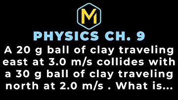 9.35 Mastering Physics Solution, "A 20 g ball of clay traveling east at 3.0 m/s collides with a 30 g
