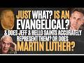 "HELLO SAINTS"? WHAT IS AN EVANGELICAL? DOES JEFF ACCURATELY REPRESENT THEM? OR DOES MARTIN LUTHER?