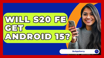 Will S20 FE Get Android 15? - Be App Savvy