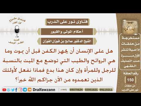 ماحكم أن يجهز الإنسان كفنه قبل موته وما هي الروائح التي توضع مع الميت بالنسبة للرجل والمرأة؟ الفوزان