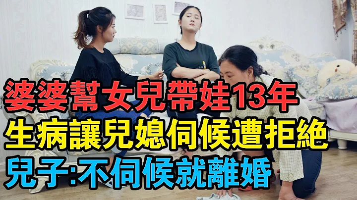 婆婆帮女儿带娃13年，生病让儿媳伺候遭拒绝：儿子：不伺候就离婚 - 天天要闻