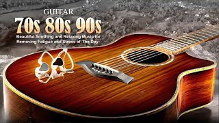 Beautiful Soothing and Relaxing Music for Stress Relief  Top Guitar Old Love Songs 70s 80s 90s