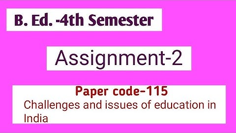 B. Ed.-4th Semester ।Assignment-2।Paper Code-115 Challenges and issues of education in India ।