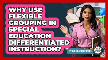 Why Use Flexible Grouping In Special Education Differentiated Instruction?