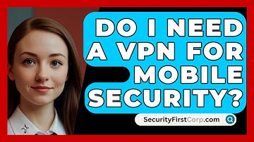 Do I Need A VPN For Mobile Security? - SecurityFirstCorp.com