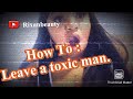 How To : leave a toxic man ‼️🤦🏽‍♀️🤷🏽‍♀️🙏🏽🥴