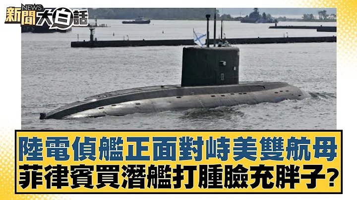 陸電偵艦正面對峙美雙航母 菲律賓買潛艦打腫臉充胖子？ 新聞大白話@tvbstalk 20240202 - 天天要聞