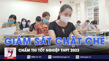 Giám sát chặt chẽ chấm thi tốt nghiệp THPT 2023 - VNEWS
