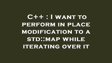 C++ : I want to perform in place modification to a std::map while iterating over it