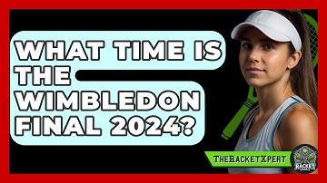 What Time Is The Wimbledon Final 2024? - The Racket Xpert