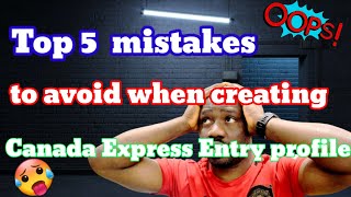 Top 5 mistakes to avoid when creating Canada Express Entry profile.