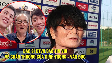 Thần y Choi công bố về khả năng tham dự  SEA Games của Đình Trọng, tiết lộ về Văn Đức