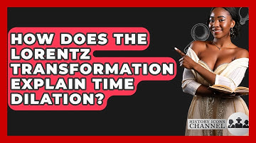 How Does The Lorentz Transformation Explain Time Dilation? - History Icons Channel