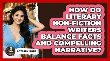 How Do Literary Non-fiction Writers Balance Facts And Compelling Narrative? - Literary Icons