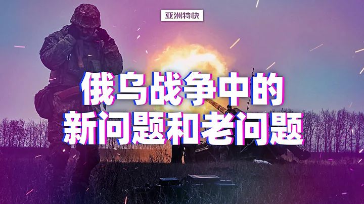亚洲特快：俄乌战争中的新问题和老问题 - 天天要闻