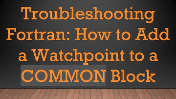 Troubleshooting Fortran: How to Add a Watchpoint to a COMMON Block