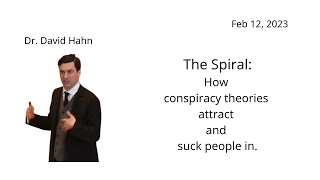 Dr. David Hahn -  The Spiral:How conspiracy theories attract and suck people in.