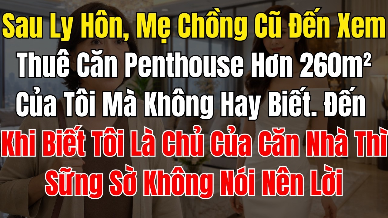 Sau Ly Hôn, Mẹ Chồng Cũ Đến Xem Thuê Căn Penthouse Hơn 260m² Của Tôi Mà Không Hay Biết  Đến Khi Biết