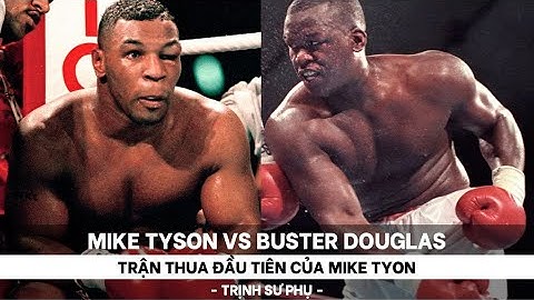 TRẬN THUA ĐẦU TIÊN CỦA MIKE TYSON VS BUSTER DOUGLAS - TRỊNH SƯ PHỤ
