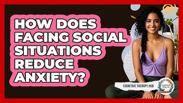 How Does Facing Social Situations Reduce Anxiety? - Cognitive Therapy Hub