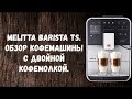 Melitta Barista TS. Обзор кофемашины. Двойная кофемолка и уникальные напитки.