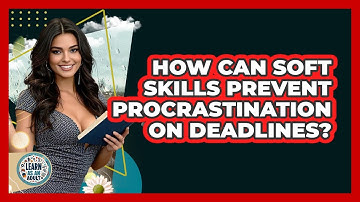 How Can Soft Skills Prevent Procrastination On Deadlines? - Learn As An Adult
