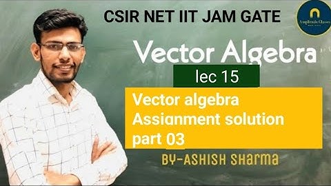 Vector algebra lec 15 || assignment solution part 03 CSIR NET IIT JAM GATE JEST TIFR JEE NEET