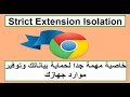 ماهى خاصية عزل الأمتداد الصارم فى متصفح كروم وأهميتها فى حماية بياناتك Strict Extension Isolation