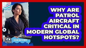Why Are Patrol Aircraft Critical In Modern Global Hotspots? - Ocean Watchmen