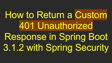 How to Return a Custom 401 Unauthorized Response in Spring Boot 3.1.2 with Spring Security