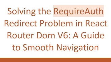 Solving the RequireAuth Redirect Problem in React Router Dom V6: A Guide to Smooth Navigation