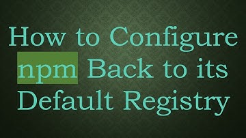 How to Configure npm Back to its Default Registry