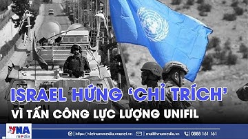 Israel hứng ‘bão chỉ trích’ vì tấn công lực lượng gìn giữ hòa bình LHQ (UNIFIL) - VNAMedia