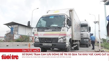 Sử dụng trạm cân lưu động để trị xe quá tải khu vực cảng Cát Lái