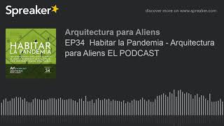 EP34  Habitar la Pandemia - Arquitectura para Aliens EL PODCAST