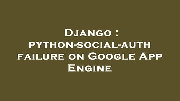 Django : python-social-auth failure on Google App Engine