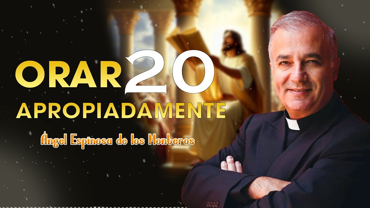 Orar apropiadamente 20 | Ángel Espinosa de los Monteros