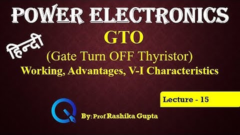 Lecture 15 GTO (Gate Turn OFF Thyristor) Its Working, Advantages & V-I Characteristics HINDI