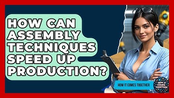 How Can Assembly Techniques Speed Up Production? - How It Comes Together