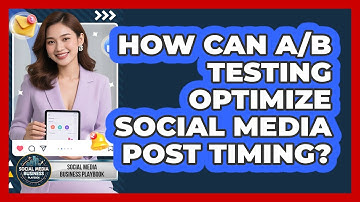 How Can A/B Testing Optimize Social Media Post Timing? - Social Media Business Playbook