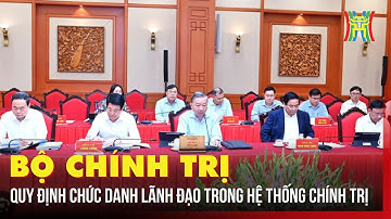 Bộ Chính trị quy định chức danh lãnh đạo trong hệ thống chính trị