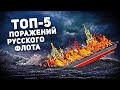 ТОП-5 ПОРАЖЕНИЙ РУССКОГО ФЛОТА