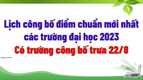 Lịch công bố điểm chuẩn mới nhất các trường Đại học 2023