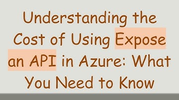 Understanding the Cost of Using Expose an API in Azure: What You Need to Know